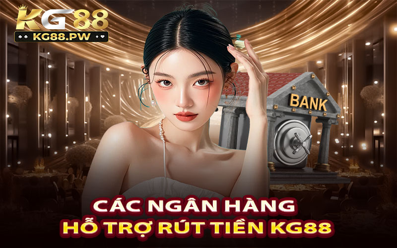 Các ngân hàng hỗ trợ rút tiền KG88 tích hợp