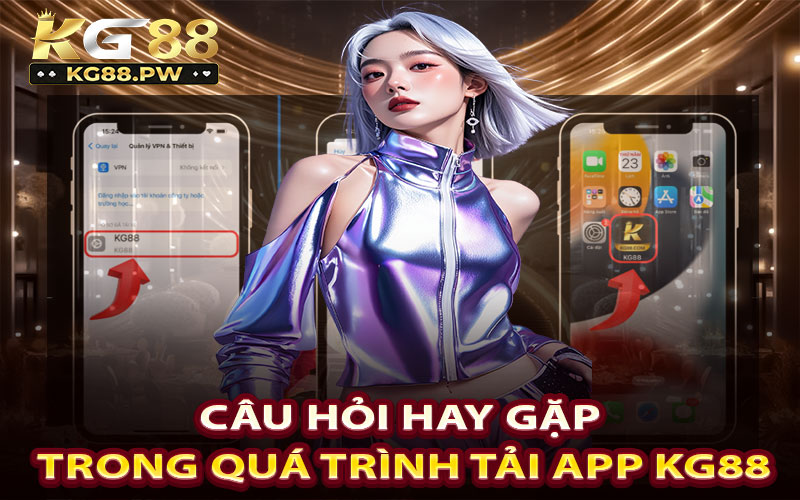 Q & A: Câu hỏi hay gặp trong quá trình tải app KG88