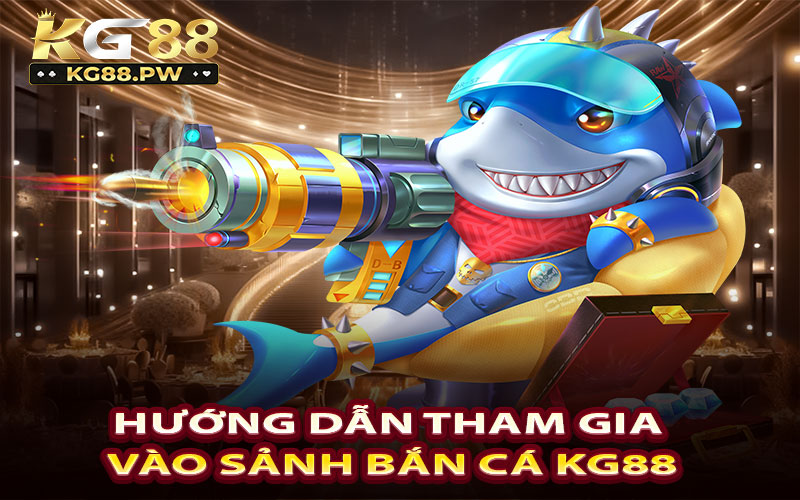 Hướng dẫn tham gia vào sảnh bắn cá KG88
