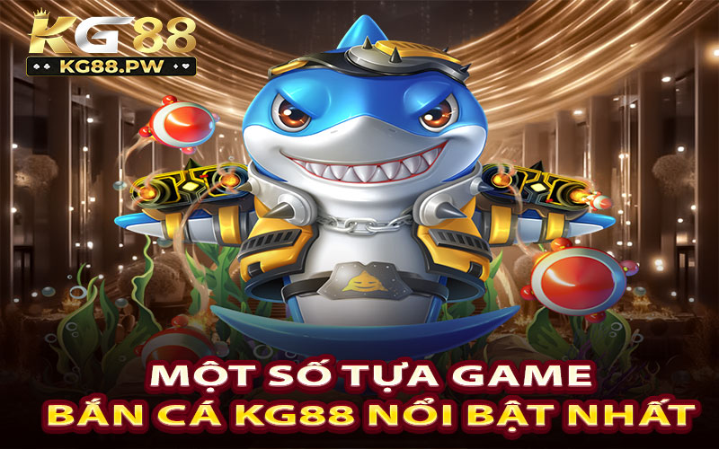 Một số tựa game bắn cá KG88 nổi bật nhất 