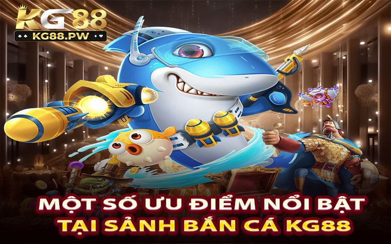Một số ưu điểm nổi bật tại sảnh bắn cá KG88