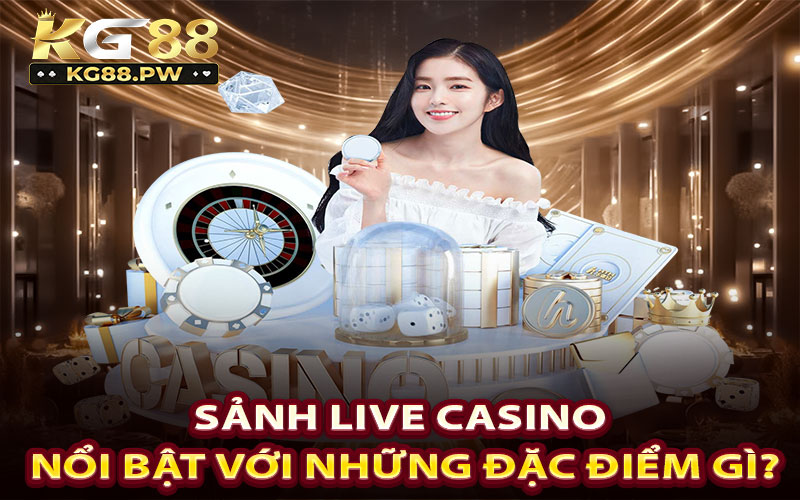 Sảnh live casino nổi bật với những đặc điểm gì?