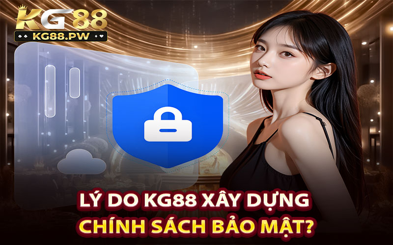 Lý do KG88 xây dựng chính sách bảo mật?