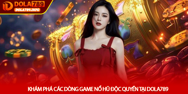 Khám phá các dòng game Nổ hũ độc quyền tại Dola789