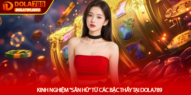 Kinh nghiệm "săn hũ" từ các bậc thầy tại Dola789