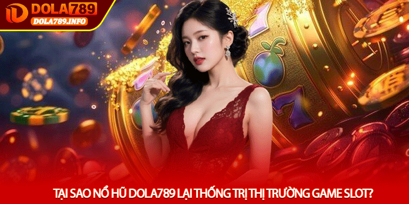 Tại sao Nổ hũ Dola789 lại thống trị thị trường game slot?